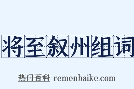 将至叙州组词是什么意思的图片